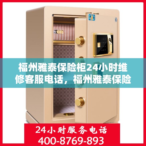 福州雅泰保险柜24小时维修客服电话，福州雅泰保险柜全天候专业维修服务热线