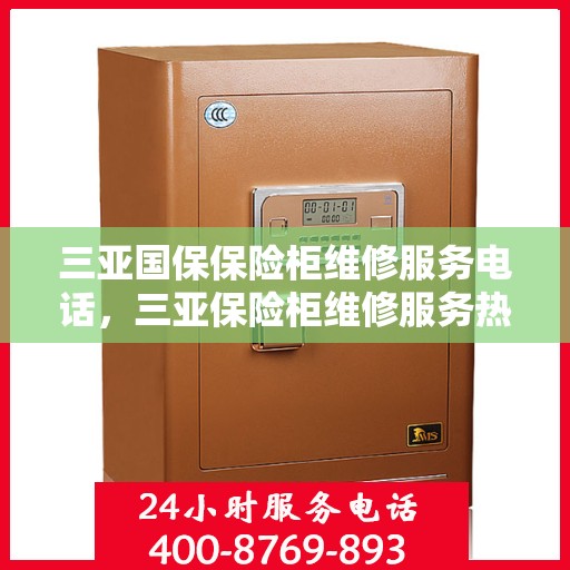 三亚国保保险柜维修服务电话，三亚保险柜维修服务热线及专业维修团队介绍