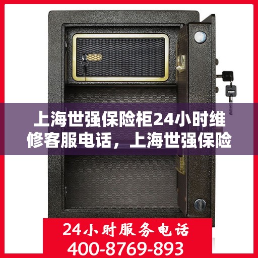上海世强保险柜24小时维修客服电话，上海世强保险柜全天候专业维修服务热线电话
