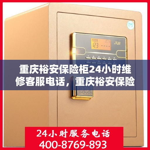 重庆裕安保险柜24小时维修客服电话，重庆裕安保险柜全天候专业维修服务热线