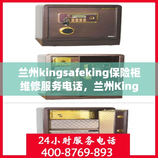 兰州kingsafeking保险柜维修服务电话，兰州Kingsafeking保险柜专业维修服务热线