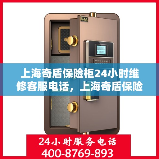 上海奇盾保险柜24小时维修客服电话，上海奇盾保险柜全天候专业维修服务热线