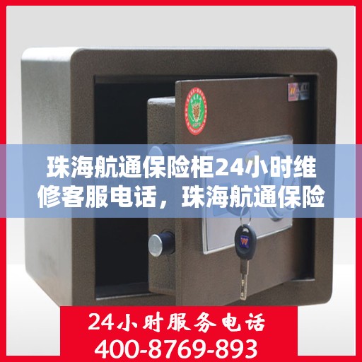 珠海航通保险柜24小时维修客服电话，珠海航通保险柜全天候专业维修服务热线电话
