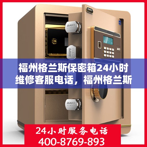 福州格兰斯保密箱24小时维修客服电话，福州格兰斯保密箱全天候维修服务热线