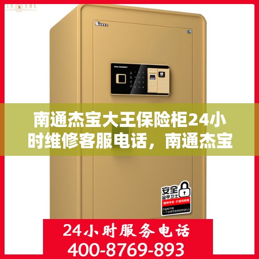南通杰宝大王保险柜24小时维修客服电话，南通杰宝大王保险柜全天候专业维修服务热线