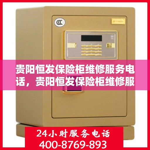 贵阳恒发保险柜维修服务电话，贵阳恒发保险柜维修服务热线及专业电话解答