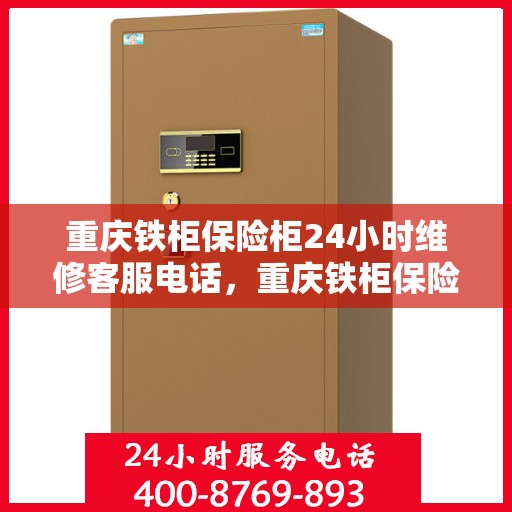 重庆铁柜保险柜24小时维修客服电话，重庆铁柜保险柜全天候维修服务热线