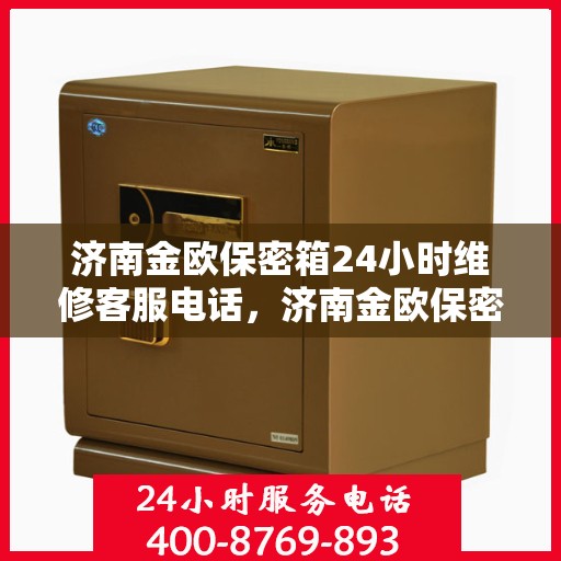 济南金欧保密箱24小时维修客服电话，济南金欧保密箱全天候专业维修服务热线