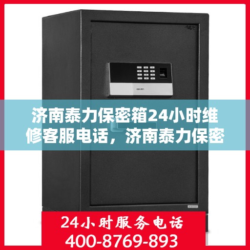 济南泰力保密箱24小时维修客服电话，济南泰力保密箱全天候专业维修服务热线电话