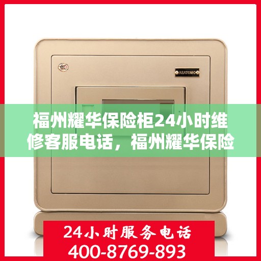 福州耀华保险柜24小时维修客服电话，福州耀华保险柜全天候专业维修服务热线