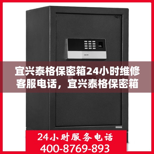 宜兴泰格保密箱24小时维修客服电话，宜兴泰格保密箱全天候专业维修服务热线