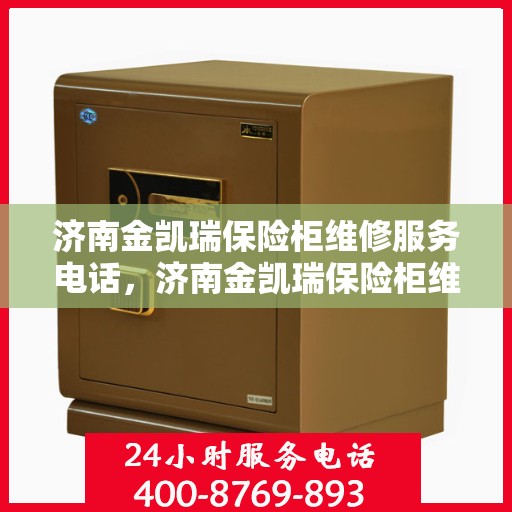 济南金凯瑞保险柜维修服务电话，济南金凯瑞保险柜维修热线专业服务团队为您解答