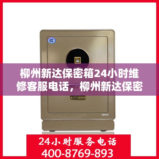柳州新达保密箱24小时维修客服电话，柳州新达保密箱全天候专业维修服务热线电话公布