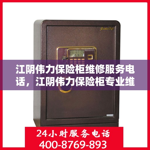 江阴伟力保险柜维修服务电话，江阴伟力保险柜专业维修服务热线