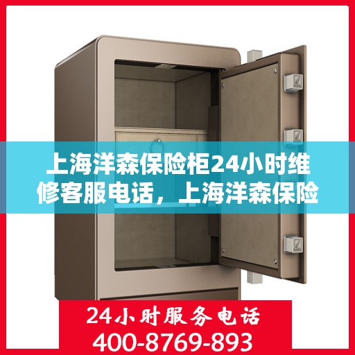 上海洋森保险柜24小时维修客服电话，上海洋森保险柜全天候专业维修服务热线电话