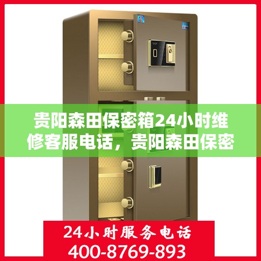 贵阳森田保密箱24小时维修客服电话，贵阳森田保密箱全天候专业维修服务热线