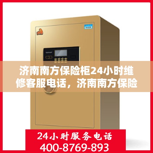 济南南方保险柜24小时维修客服电话，济南南方保险柜全天候维修服务热线