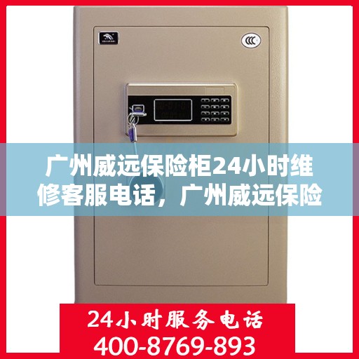 广州威远保险柜24小时维修客服电话，广州威远保险柜全天候专业维修服务热线