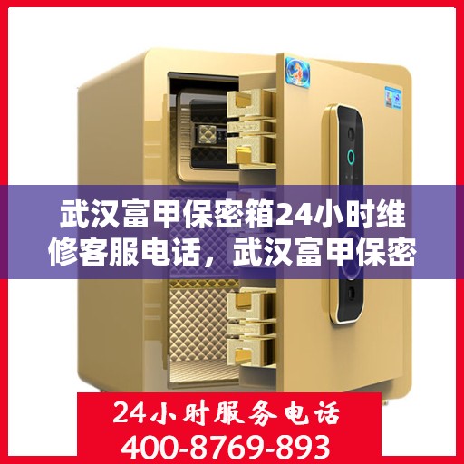武汉富甲保密箱24小时维修客服电话，武汉富甲保密箱全天候专业维修服务热线电话