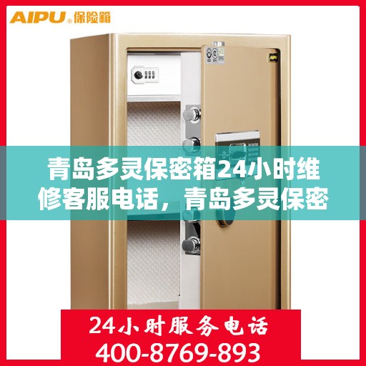 青岛多灵保密箱24小时维修客服电话，青岛多灵保密箱全天候专业维修服务热线