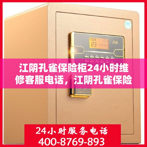 江阴孔雀保险柜24小时维修客服电话，江阴孔雀保险柜全天候专业维修服务热线