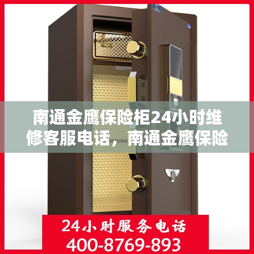 南通金鹰保险柜24小时维修客服电话，南通金鹰保险柜全天候专业维修服务热线