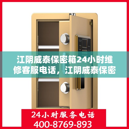 江阴威泰保密箱24小时维修客服电话，江阴威泰保密箱全天候专业维修服务热线