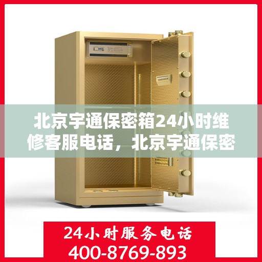 北京宇通保密箱24小时维修客服电话，北京宇通保密箱全天候维修服务热线