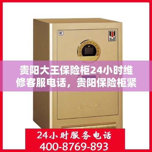 贵阳大王保险柜24小时维修客服电话，贵阳保险柜紧急维修服务热线全天候响应您的需求