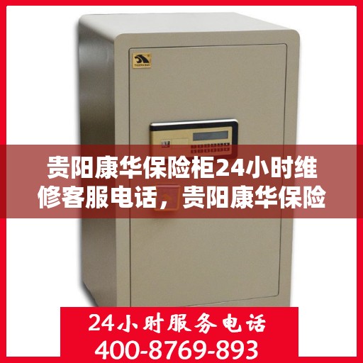 贵阳康华保险柜24小时维修客服电话，贵阳康华保险柜全天候专业维修服务热线电话公布