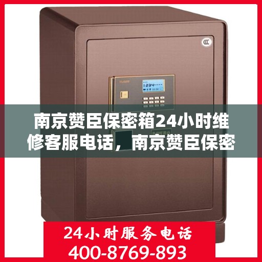 南京赞臣保密箱24小时维修客服电话，南京赞臣保密箱全天候专业维修服务热线电话