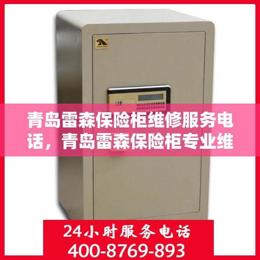青岛雷森保险柜维修服务电话，青岛雷森保险柜专业维修服务热线