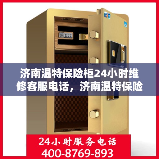 济南温特保险柜24小时维修客服电话，济南温特保险柜全天候专业维修服务热线电话曝光
