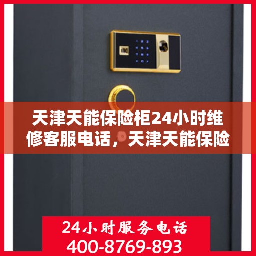 天津天能保险柜24小时维修客服电话，天津天能保险柜全天候专业维修服务热线电话