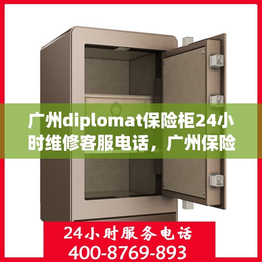 广州diplomat保险柜24小时维修客服电话，广州保险柜维修专线，全天候服务Diplomat保险柜紧急维修电话全天候响应