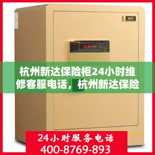 杭州新达保险柜24小时维修客服电话，杭州新达保险柜全天候专业维修服务热线