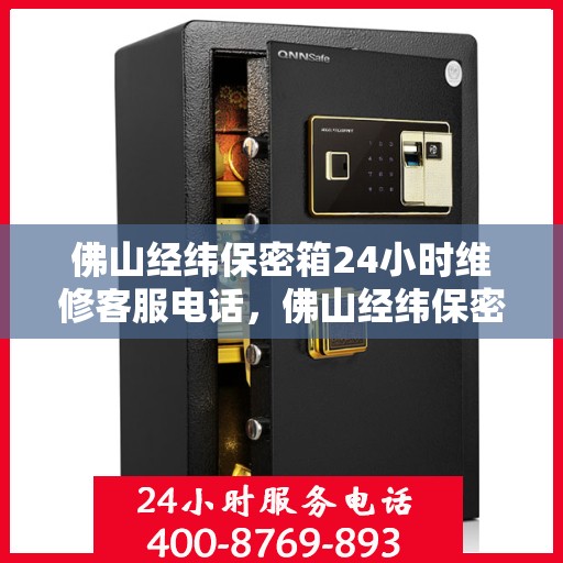 佛山经纬保密箱24小时维修客服电话，佛山经纬保密箱全天候专业维修热线电话