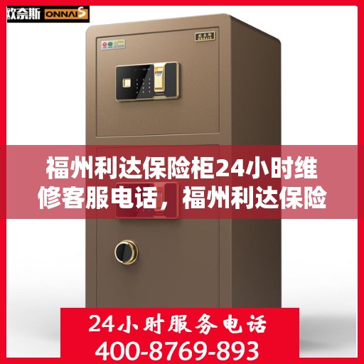 福州利达保险柜24小时维修客服电话，福州利达保险柜全天候专业维修服务热线