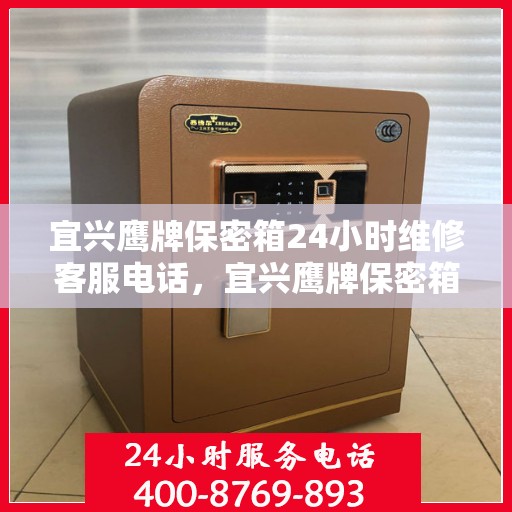 宜兴鹰牌保密箱24小时维修客服电话，宜兴鹰牌保密箱全天候维修服务热线