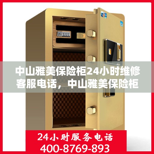中山雅美保险柜24小时维修客服电话，中山雅美保险柜全天候专业维修服务热线