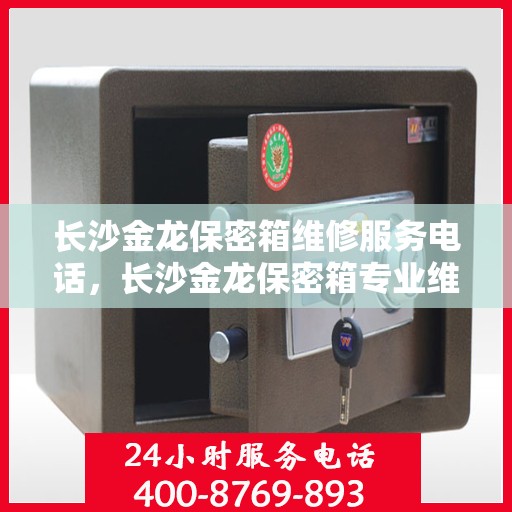 长沙金龙保密箱维修服务电话，长沙金龙保密箱专业维修团队联系电话