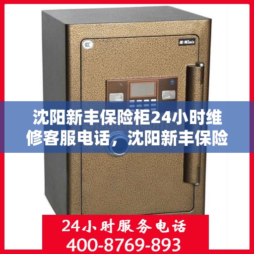 沈阳新丰保险柜24小时维修客服电话，沈阳新丰保险柜全天候维修服务热线