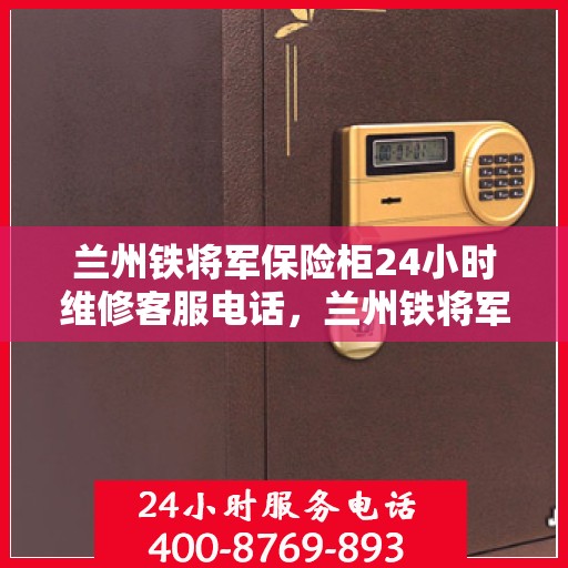 兰州铁将军保险柜24小时维修客服电话，兰州铁将军保险柜全天候维修服务热线