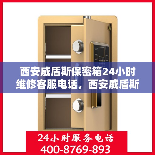 西安威盾斯保密箱24小时维修客服电话，西安威盾斯保密箱全天候专业维修服务热线电话