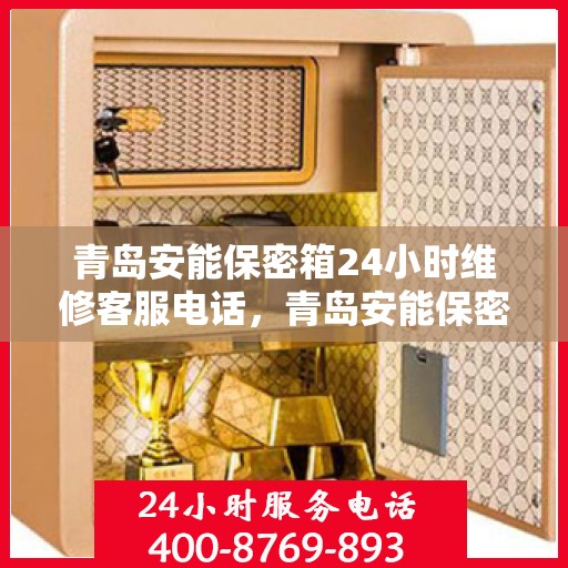 青岛安能保密箱24小时维修客服电话，青岛安能保密箱全天候维修服务热线
