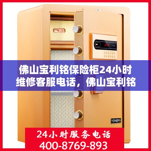 佛山宝利铭保险柜24小时维修客服电话，佛山宝利铭保险柜全天候专业维修服务热线电话
