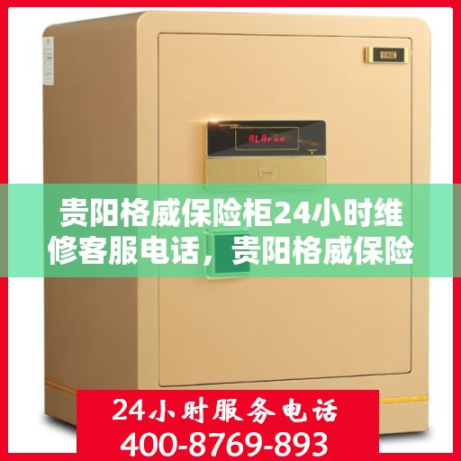 贵阳格威保险柜24小时维修客服电话，贵阳格威保险柜全天候维修服务热线