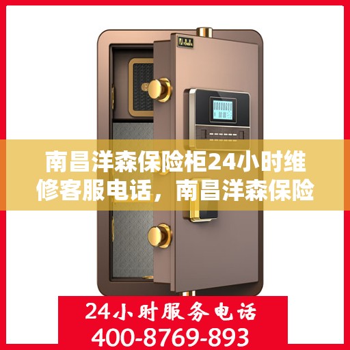 南昌洋森保险柜24小时维修客服电话，南昌洋森保险柜全天候专业维修服务热线