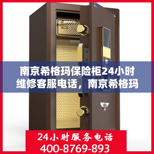 南京希格玛保险柜24小时维修客服电话，南京希格玛保险柜全天候专业维修服务热线
