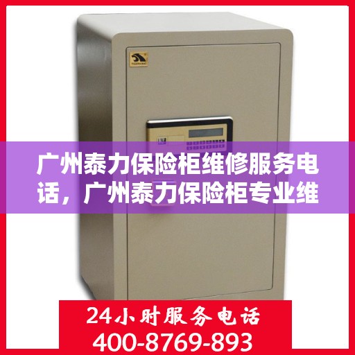 广州泰力保险柜维修服务电话，广州泰力保险柜专业维修服务热线